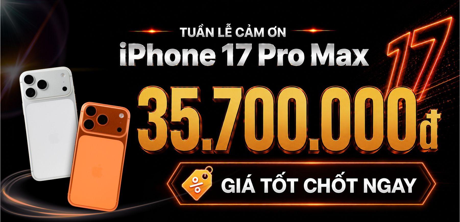 17 Pro Max giá tốt nhất thị trường 35.190.000Đ
