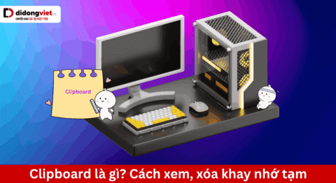 Clipboard là gì? Cách xem, xóa khay nhớ tạm và cảnh báo bảo mật dữ liệu
