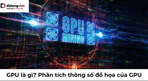 GPU là gì? Phân tích thông số đồ họa và Hướng dẫn chọn thiết bị phù hợp nhu cầu