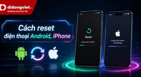 Cách reset điện thoại Android, iPhone (2026): An toàn, không mất dữ liệu
