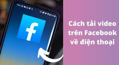 7 cách tải video trên Facebook về điện thoại iPhone, Android mới nhất