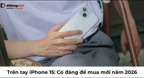Trên tay iPhone 15: Có đáng để mua mới năm 2026 không