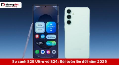 So sánh S25 Ultra và S24: Bài toán đánh đổi để lên đời năm 2026