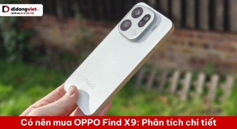 Có nên mua OPPO Find X9: Phân tích đánh đổi và tổng chi phí sở hữu