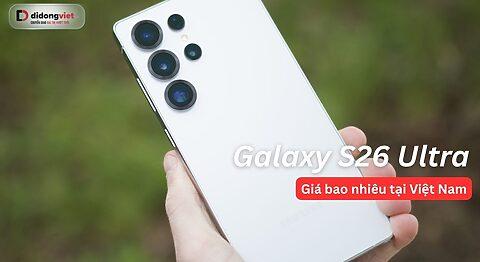 Samsung Galaxy S26 Ultra giá bao nhiêu? Phân tích giá bán tại Việt Nam