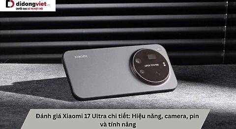 Đánh giá Xiaomi 17 Ultra chi tiết: Hiệu năng, camera, pin và tính năng