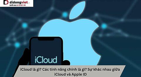 iCloud là gì? Các tính năng chính là gì? Sự khác nhau giữa iCloud và Apple ID