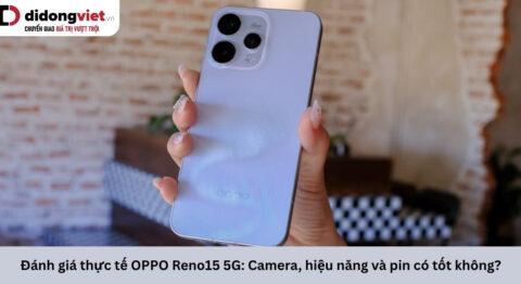 Đánh giá thực tế OPPO Reno15 5G: Camera, hiệu năng và pin có tốt không?
