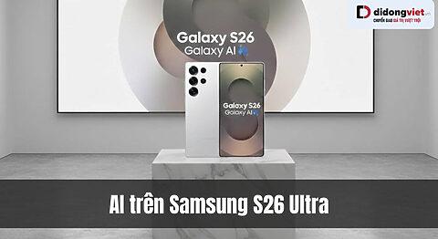 AI trên Samsung S26 Ultra có gì mới? bước tiến AI định hình tương lai smartphone