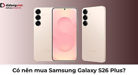 Có nên mua Samsung Galaxy S26 Plus? 5 điểm mạnh và 3 điểm yếu 2026