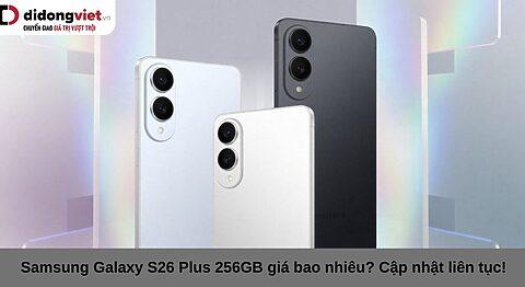 Samsung Galaxy S26 Plus 256GB giá bao nhiêu? Cập nhật liên tục!