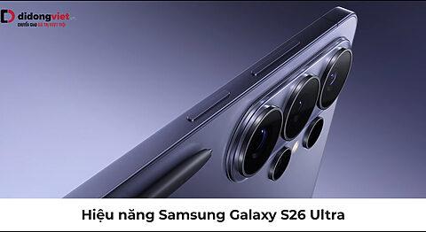 Hiệu năng Samsung Galaxy S26 Ultra: Sức mạnh cấu hình siêu khủng
