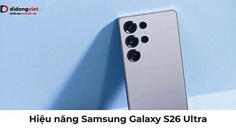 Hiệu năng Samsung Galaxy S26 Ultra: Sức mạnh flagship 2026