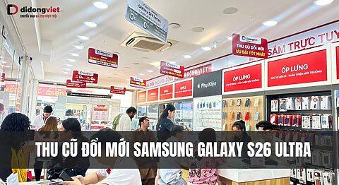 Thu cũ đổi mới Samsung Galaxy S26 Ultra tại Di Động Việt: Lên đời siêu phẩm với giá trị tối ưu