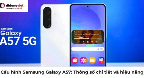 Cấu hình Samsung Galaxy A57: Thông số chi tiết và hiệu năng