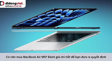 Có nên mua MacBook Air M5? Đánh giá chi tiết để bạn đưa ra quyết định
