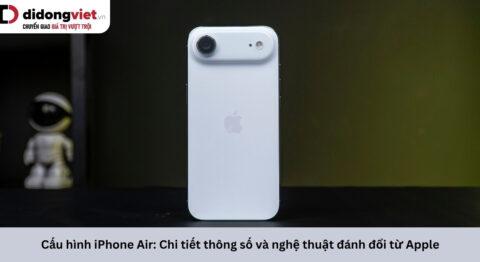 Cấu hình iPhone Air: Chi tiết thông số và nghệ thuật đánh đổi từ Apple