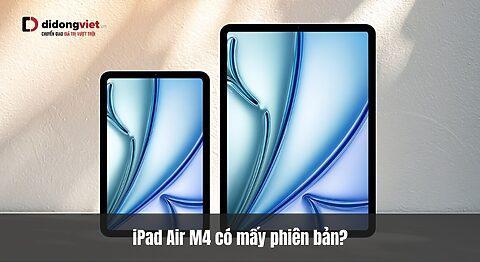 iPad Air M4 có mấy phiên bản? Chi tiết đặc điểm từng phiên bản