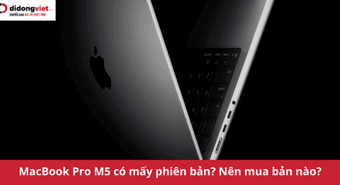 MacBook Pro M5 có mấy phiên bản? Chi tiết các tùy chọn cấu hình