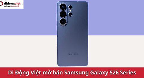 Di Động Việt mở bán Samsung Galaxy S26 Series: Trả hàng xuyên đêm, ngập tràn ưu đãi khủng