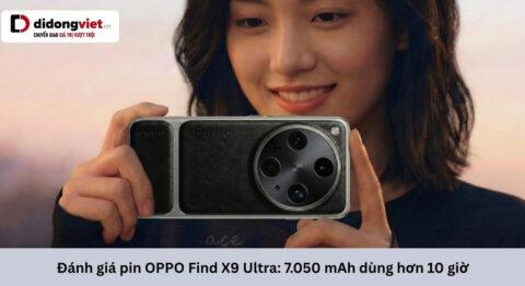 Đánh giá pin OPPO Find X9 Ultra thực tế: Dung lượng 7.050 mAh dùng được bao lâu?