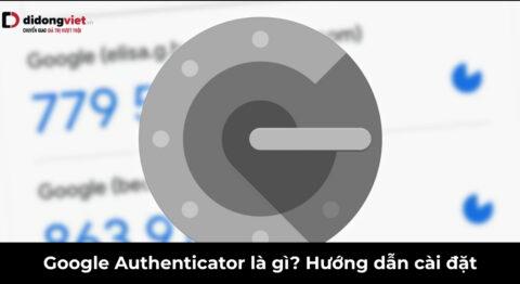Google Authenticator là gì? Hướng dẫn cài đặt và chuyển mã an toàn khi đổi máy