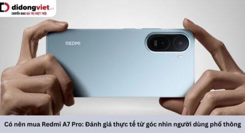 Có nên mua Redmi A7 Pro: Đánh giá thực tế từ góc nhìn người dùng phổ thông
