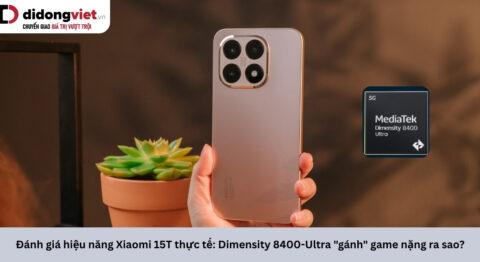 Đánh giá hiệu năng Xiaomi 15T thực tế: Dimensity 8400-Ultra gánh game nặng ra sao?