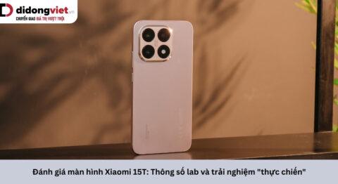 Đánh giá màn hình Xiaomi 15T: Thông số lab và trải nghiệm thực tế