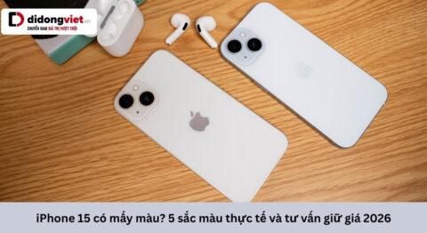 iPhone 15 có mấy màu: Trải nghiệm thực tế sau 2 năm và lưu ý khi mua máy cũ
