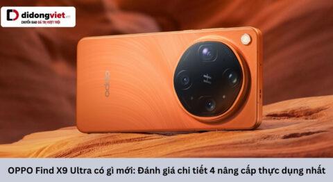 OPPO Find X9 Ultra có gì mới: Đánh giá chi tiết 4 nâng cấp thực tế nhất