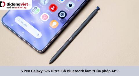 Đánh giá S Pen Galaxy S26 Ultra sau 2 tháng: Đã đến lúc quên đi Bluetooth