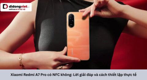 Xiaomi Redmi A7 Pro có NFC không? Lời giải đáp và cách thiết lập thực tế
