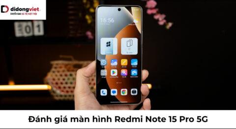 Đánh giá màn hình Redmi Note 15 Pro 5G: Hiển thị 1.5K và độ bền thực tế