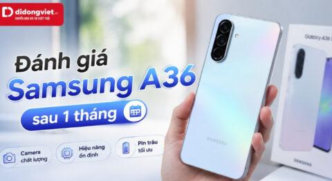 Đánh giá Samsung A36 sau 1 tháng: Trải nghiệm thực tế thay vì thông số