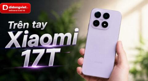 Trên tay Xiaomi 17T: Đánh giá thiết kế và cảm giác sử dụng thực tế