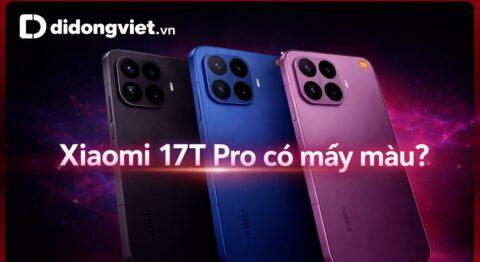 Xiaomi 17T Pro có mấy màu? Bảng màu rò rỉ và đánh giá trải nghiệm thực tế