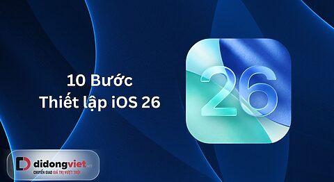 Hướng dẫn thiết lập iOS 26: 10 điều bạn nên làm trước tiên