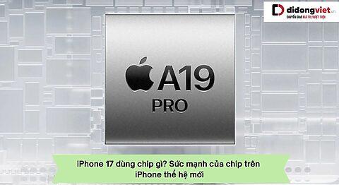 iPhone 17 dùng chip gì? Sức mạnh chip trên iPhone thế hệ mới