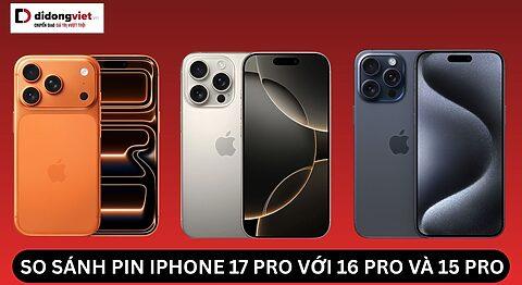 So sánh pin iPhone 17 Pro với 16 Pro và 15 Pro: Thời lượng pin cải thiện đến đâu?