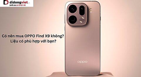 Có nên mua OPPO Find X9 không? Liệu có phù hợp với bạn?