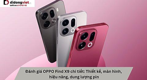 Đánh giá OPPO Find X9 chi tiết: Thiết kế, màn hình, hiệu năng, dung lượng pin