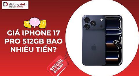 Giá iPhone 17 Pro 512GB bao nhiêu tiền và nên mua không?