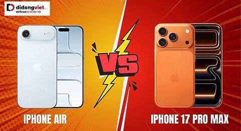 iPhone Air vs iPhone 17 Pro Max: Chọn phong cách hay hiệu năng?