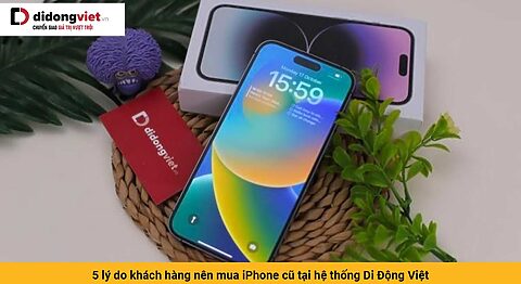 5 lý do khách hàng nên mua iPhone cũ tại hệ thống Di Động Việt