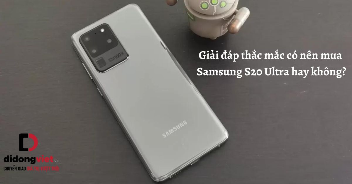 Giải đáp thắc mắc có nên mua điện thoại Samsung Galaxy S20 Ultra hay không?