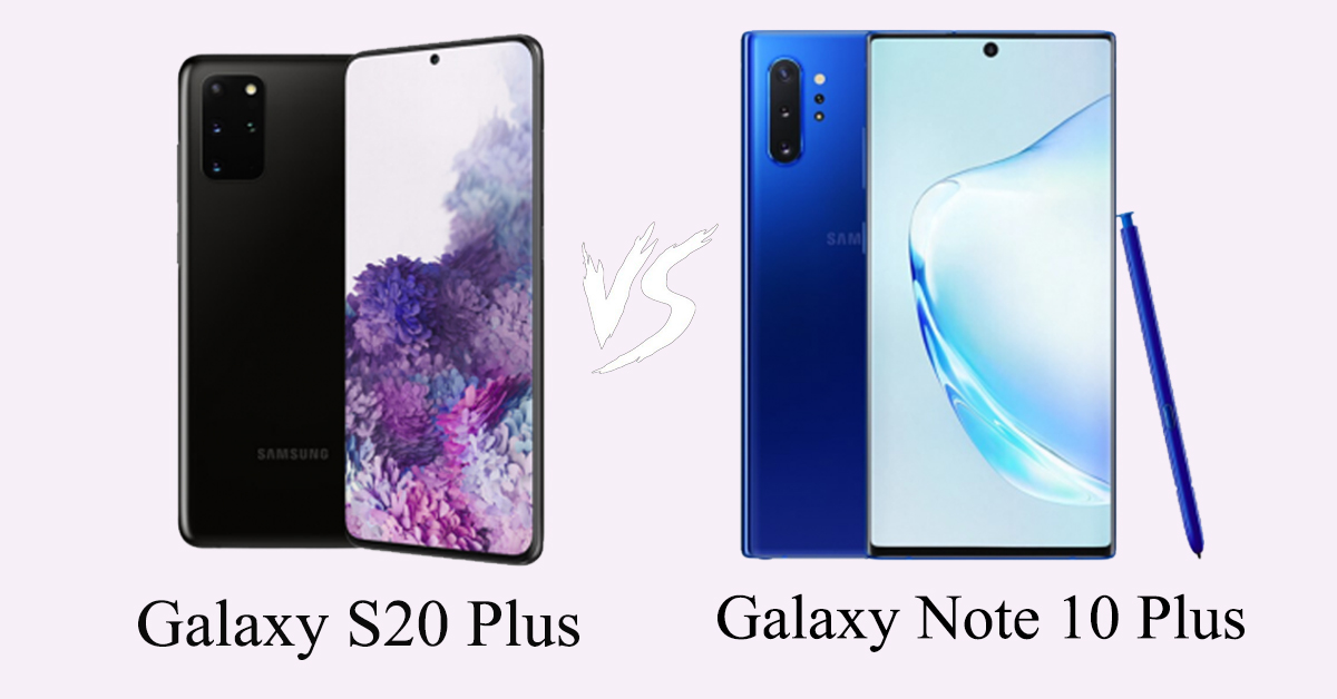 So sánh Galaxy S20 Plus với Galaxy Note 10 Plus: Nên chọn smartphone nào?