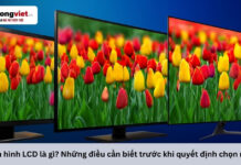 Màn hình LCD là gì? Những điều cần biết trước khi quyết định chọn mua Màn hình LCD là gì