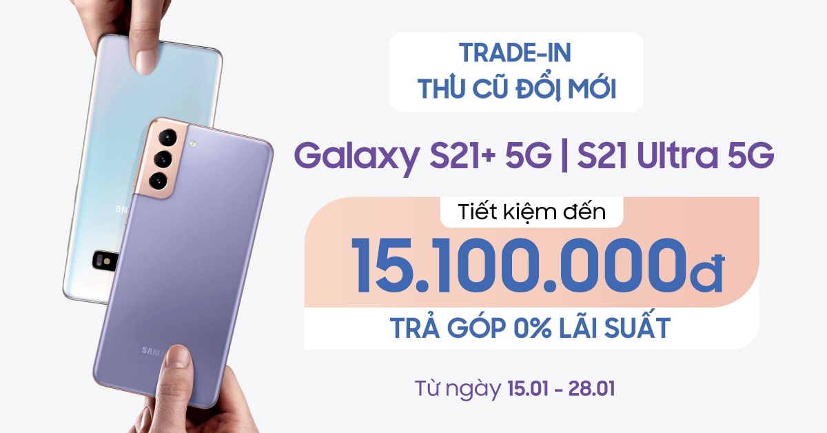Trade-in thu cũ đổi mới Galaxy S21 Plus 5G | S21 Ultra 5G – Tiết kiệm đến 15,1 triệu