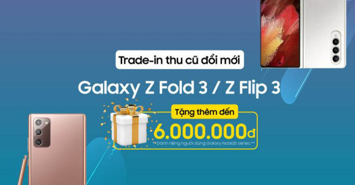 Tặng ngay đến 6 Triệu dành riêng cho người dùng Galaxy Note20 Series khi sắm ngay Galaxy Z Fold3 5G & Z Flip3 5G